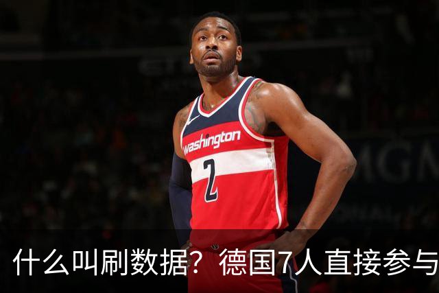 什么叫刷数据？德国7人直接参与进球 多人多次共酿惨案